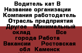 Водитель кат В › Название организации ­ Компания-работодатель › Отрасль предприятия ­ Другое › Минимальный оклад ­ 35 000 - Все города Работа » Вакансии   . Ростовская обл.,Каменск-Шахтинский г.